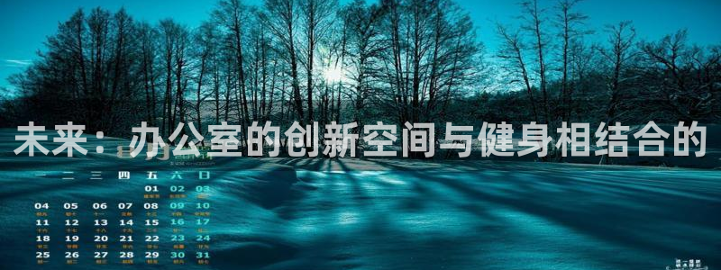 凯捷体育娱乐首页网站大全:未来:办公室的创新空间与健身相结合