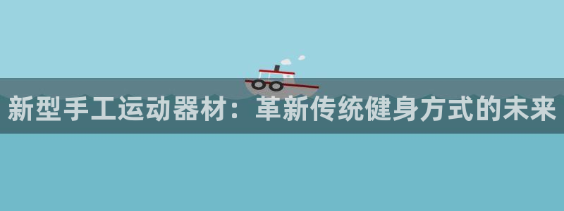 凯捷体育集团E.ON:新型手工运动器材:革新传统健身方式的未