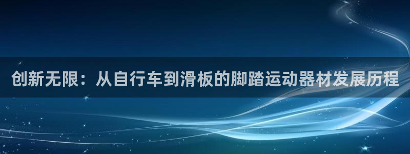 凯捷体育新能源:创新无限:从自行车到滑板的脚踏运动器材发展历