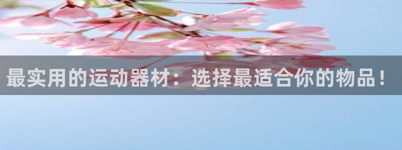 凯捷体育官网:最实用的运动器材:选择最适合你的物品!