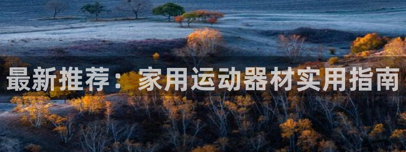 注册凯捷体育:最新推荐:家用运动器材实用指南