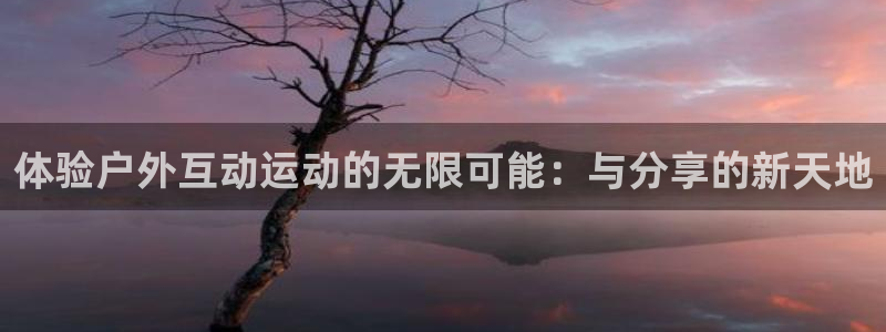 凯捷体育集团简介:体验户外互动运动的无限可能:与分享的新天地