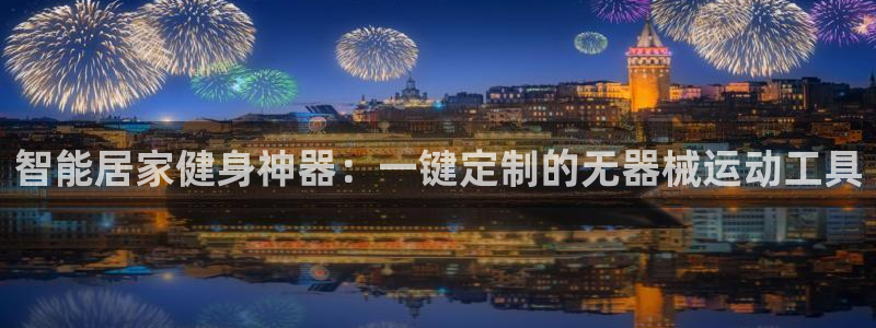 凯捷体育平台注册要钱吗:智能居家健身神器:一键定制的无器械运